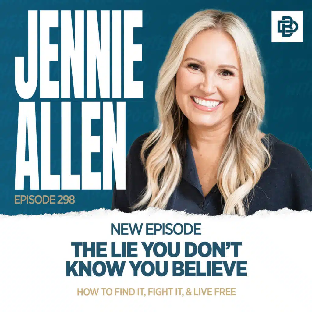 Jennie Allen: The Lie You Don’t Know You Believe, How to Find it, Fight it, & Live Free, Ep. 298