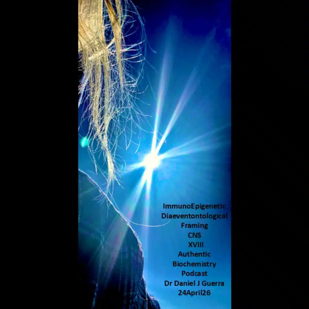 ImmunoEpigenetic Diaeventontological Framing CNS XVIII Authentic Biochemistry Podcast Dr Daniel J Guerra 24April26