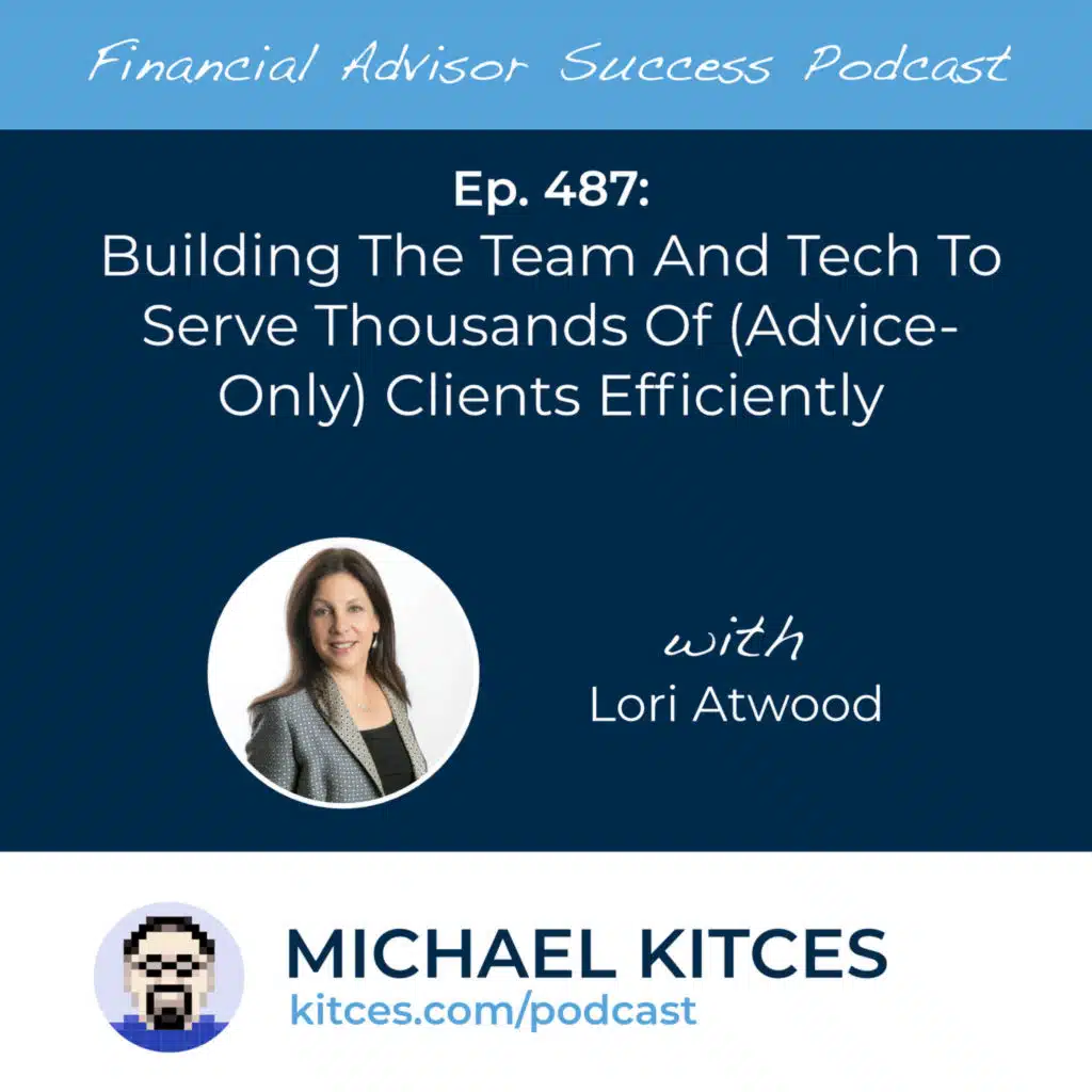 Ep 487: Building The Team And Tech To Serve Thousands Of (Advice-Only) Clients Efficiently with Lori Atwood