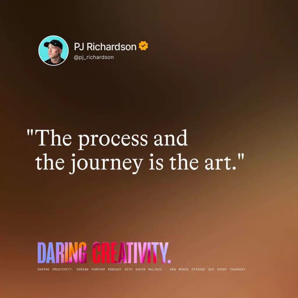 "The process and the journey is the art." (PJ Richardson bonus episode)