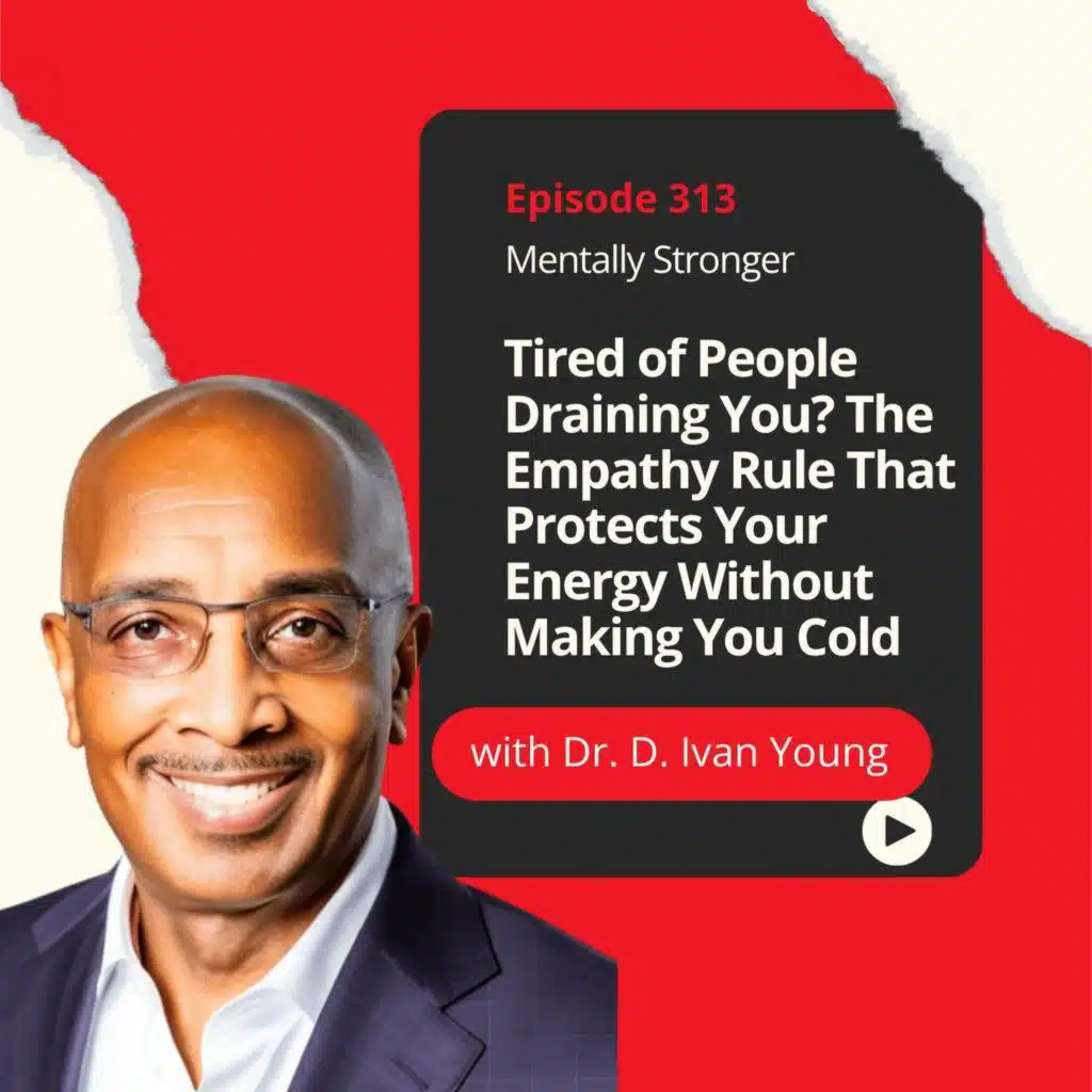 313 — Tired of People Draining You? The Empathy Rule That Protects Your Energy Without Making You Cold With Dr. D. Ivan Young