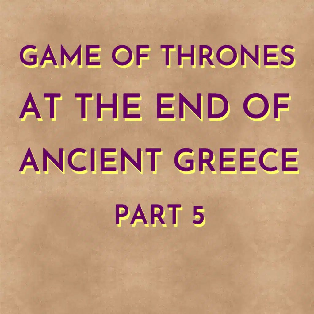 Game of Thrones at the End of Ancient Greece - Part 5
