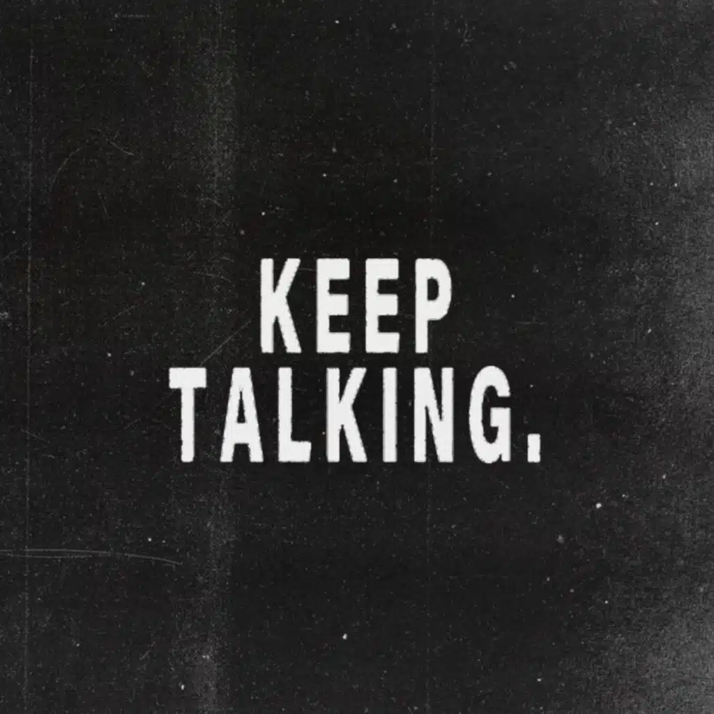 KEEP TALKING.