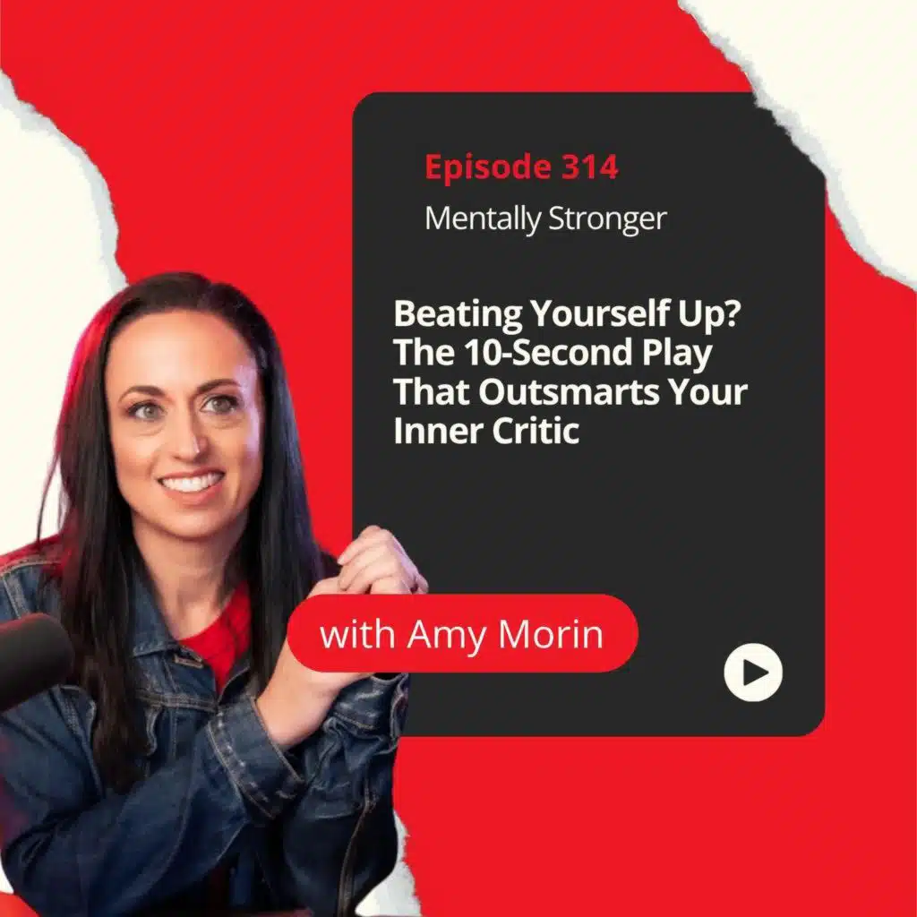 314 — Beating Yourself Up? The 10-Second Play That Outsmarts Your Inner Critic