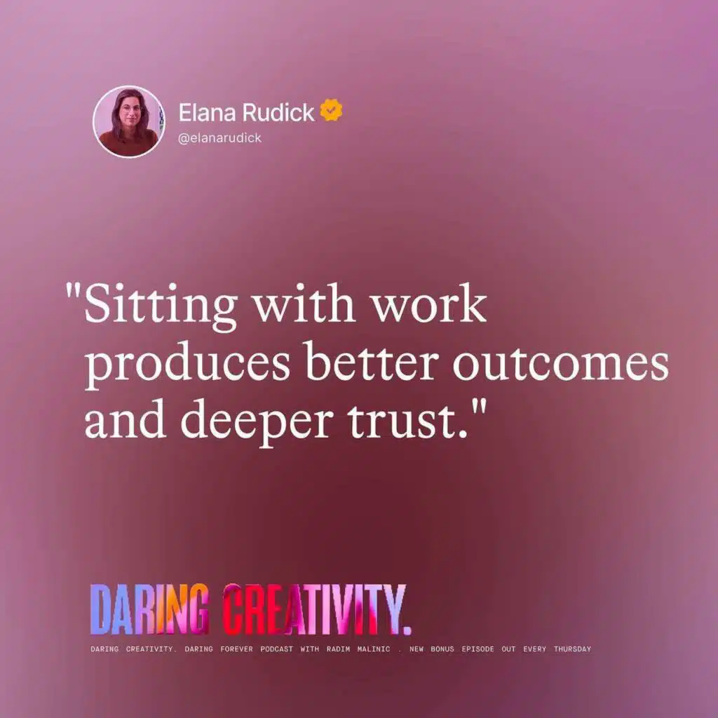 "Sitting with work produces better outcomes and trust." (Elana Rudick bonus episode)