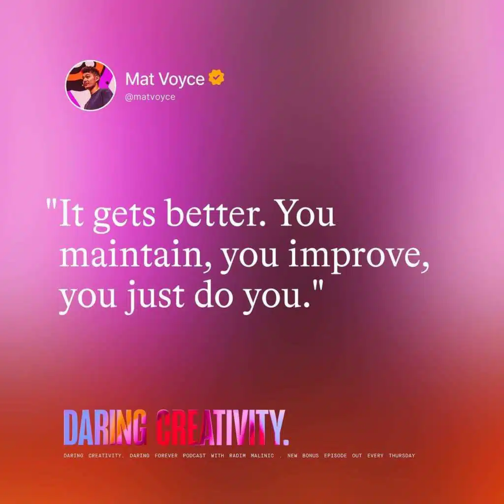 "It gets better. You maintain, you improve, you just do you." (Mat Voyce bonus episode)