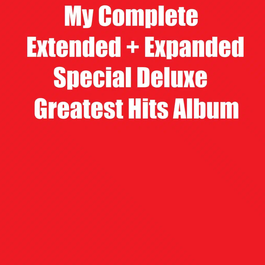 My Complete Extended & Expanded Special Deluxe Greatest Hits Album