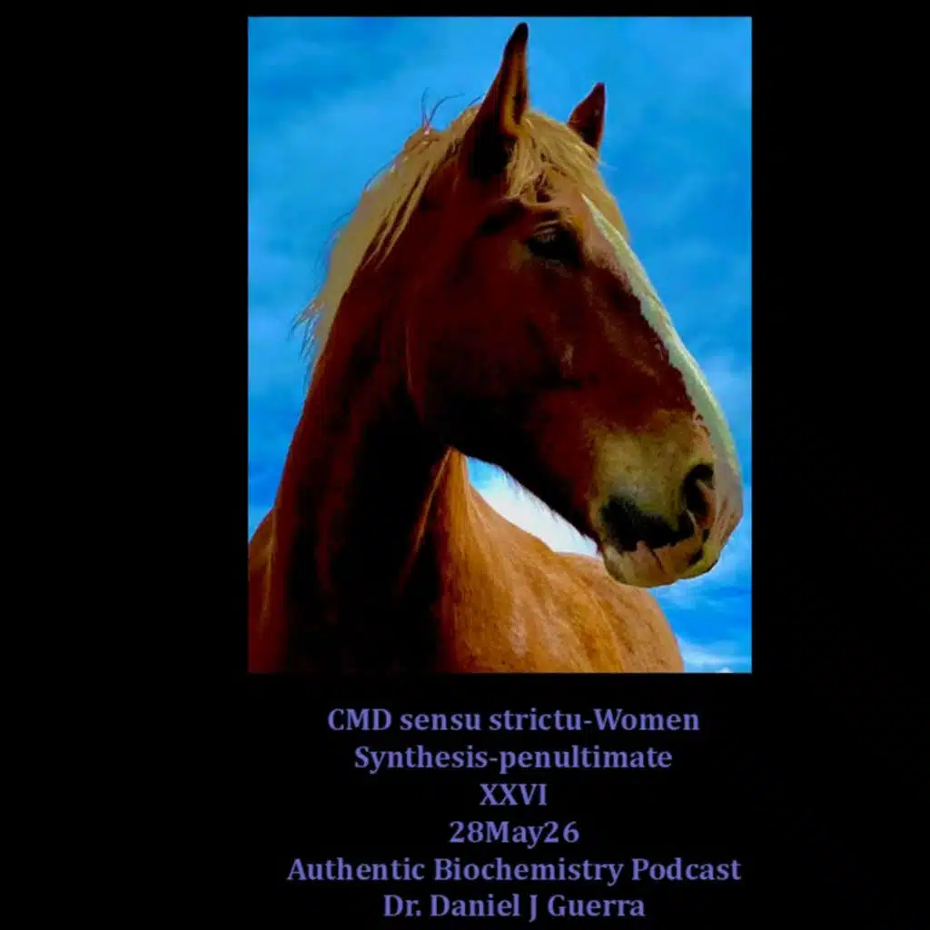 CMD sensu strictu-Women Synthesis-penultimate XXVI 28May26 Authentic Biochemistry Podcast Dr. Daniel J Guerra