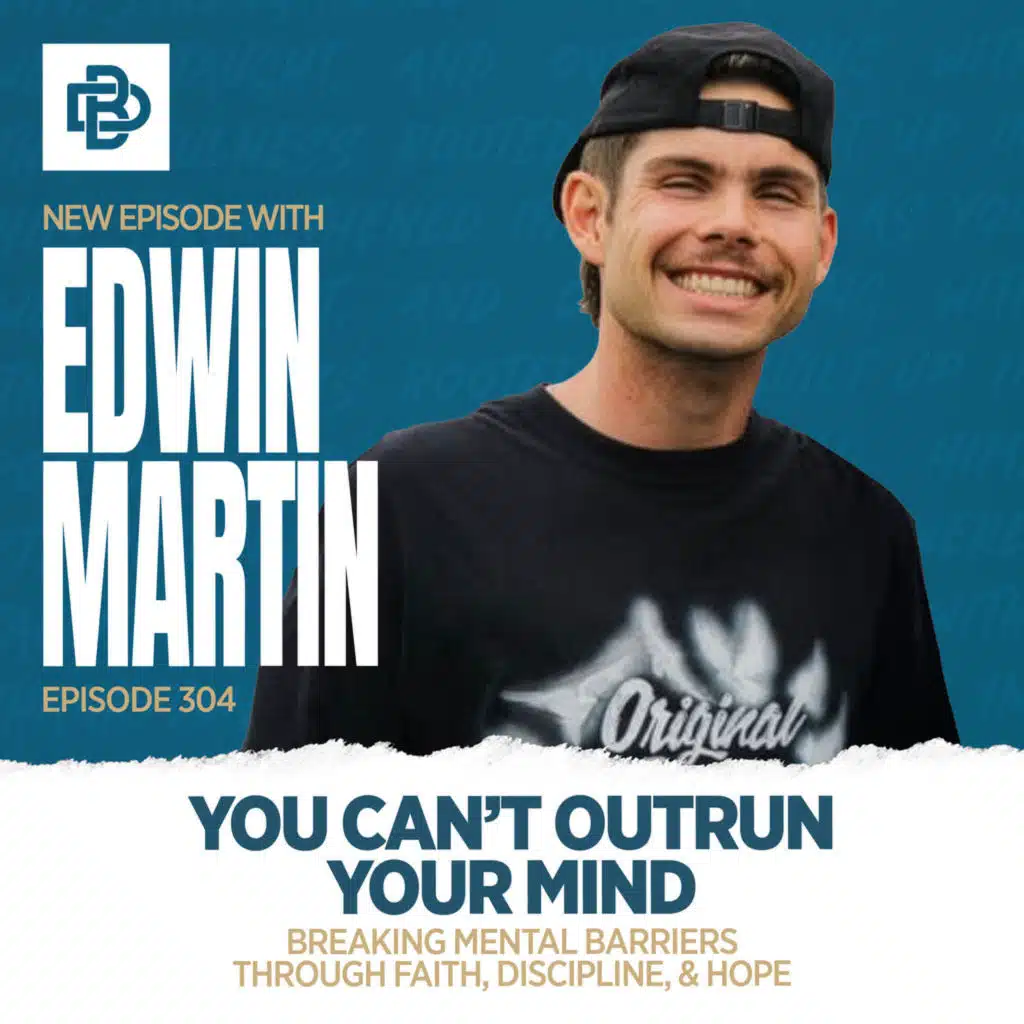 Edwin Martin: You Can’t Outrun Your Mind - Breaking Mental Barriers Through Faith, Discipline, & Hope, Ep. 304