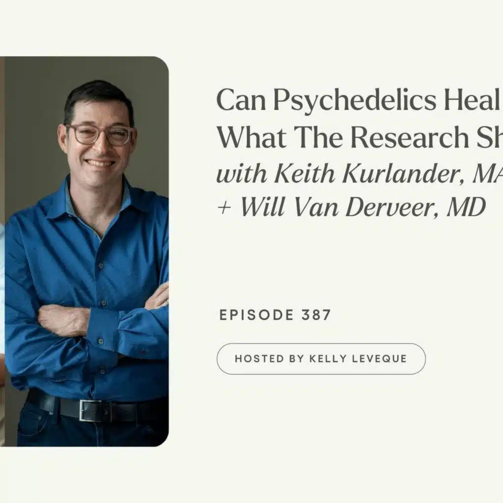 387: Can Psychedelics Heal Trauma? What The Research Shows | Keith Kurlander, MA, + Will Van Derveer, MD