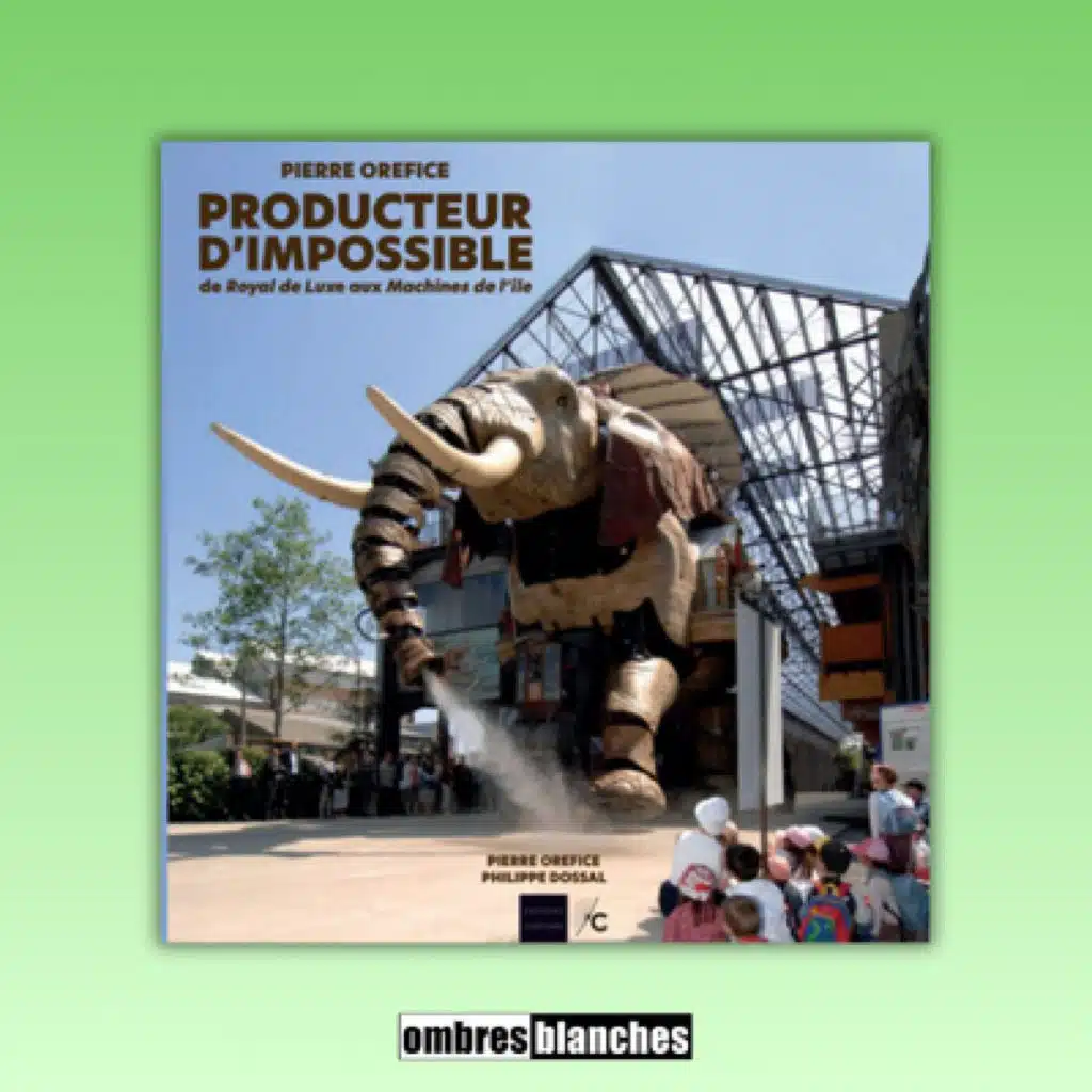 Pierre Orefice → Producteur d’impossible : de Royal de luxe aux Machines de l’île