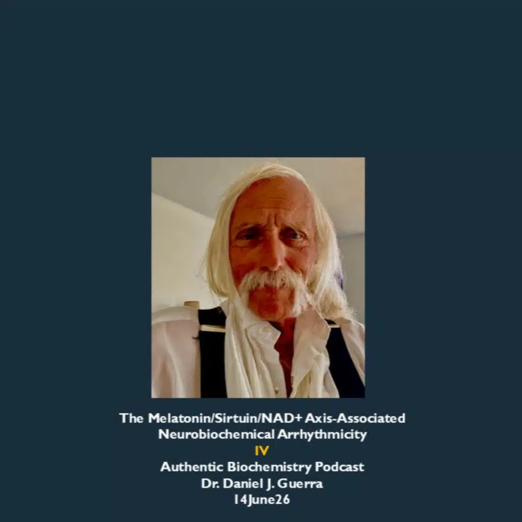 The Melatonin/Sirtuin/NAD+ Axis-Associated Neurobiochemical Arrhythmicity IV Authentic Biochemistry Podcast Dr. Daniel J. Guerra 14June26