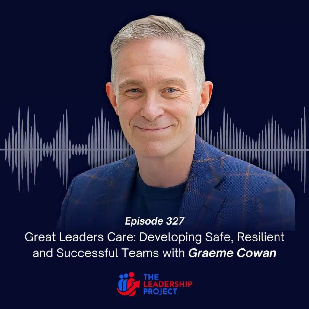 327. Great Leaders Care: Developing Safe, Resilient and Successful Teams with Graeme Cowan