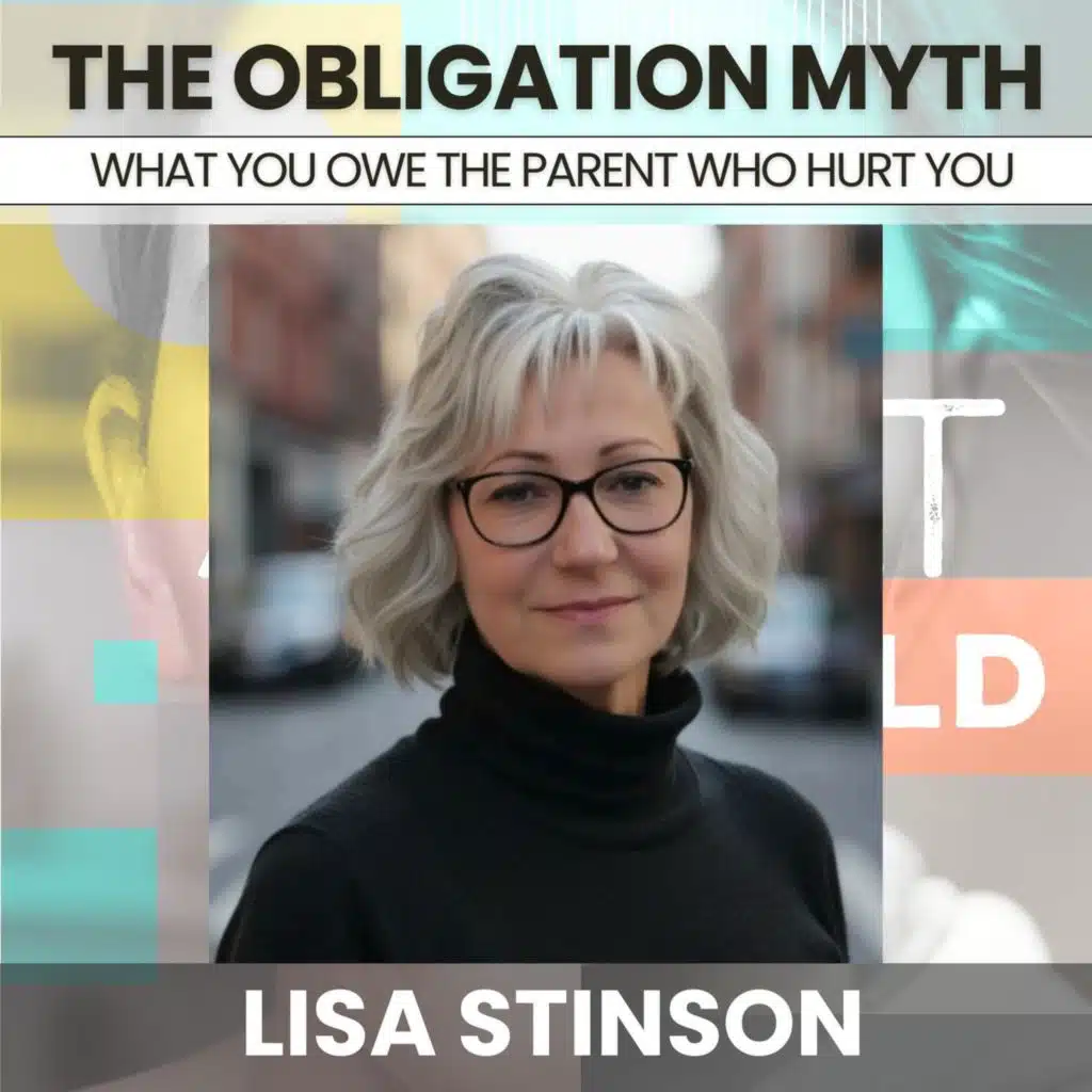 235 - The Obligation Myth: What You Owe the Parent Who Hurt You w/ Lisa Stinson