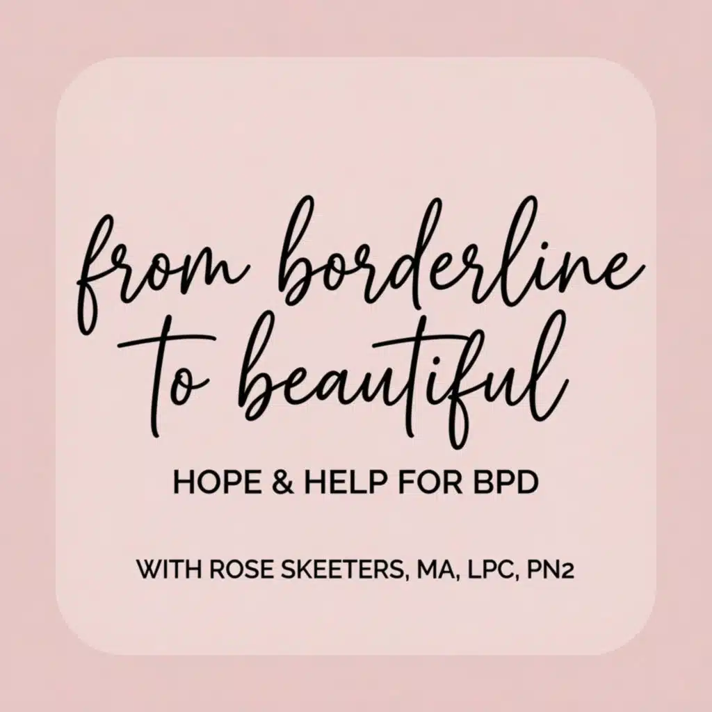 From Borderline to Beautiful: Hope and Help for BPD with Rose Skeeters, MA, LPC, PN2