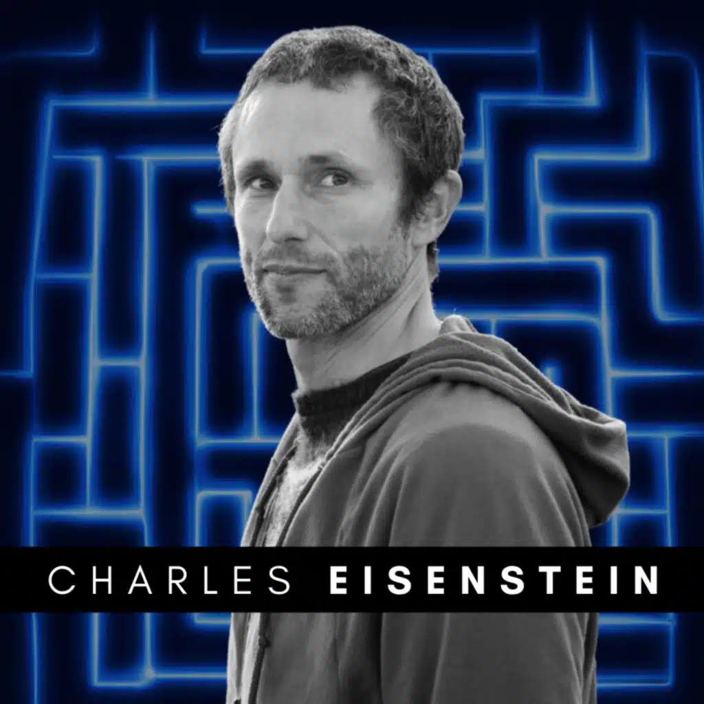 #307 Charles Eisenstein – We Already Know the Future We're Meant to Create