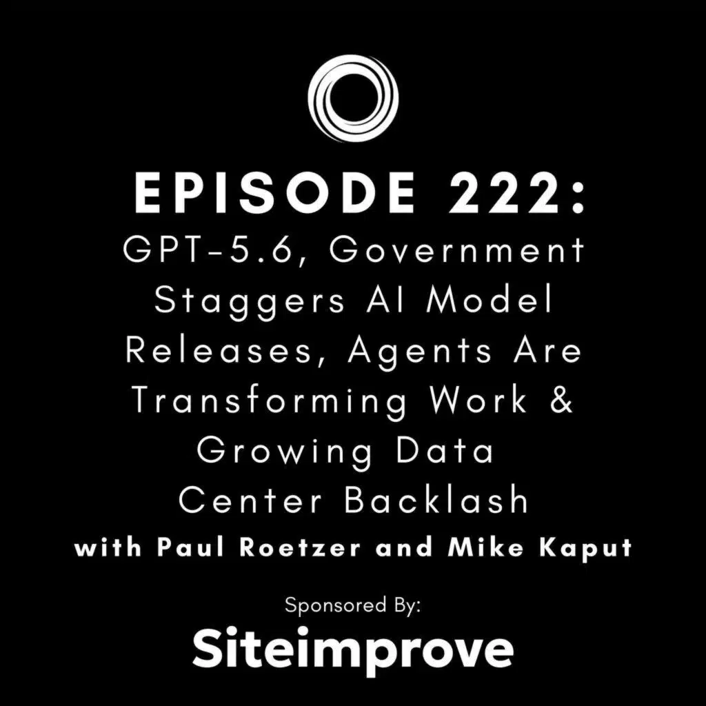 #222:  GPT-5.6, Government Staggers AI Model Releases, Agents Are Transforming Work & Growing Data Center Backlash