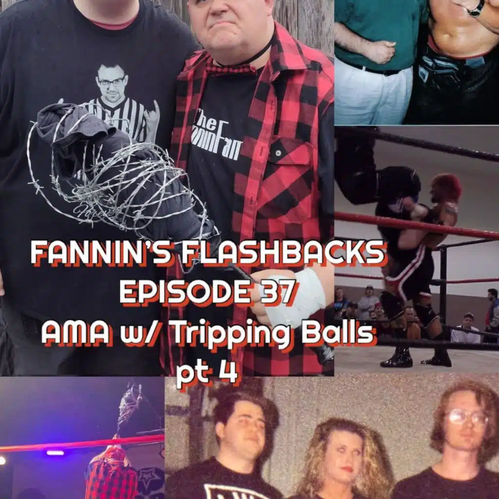 Fannin’s Flashbacks – Episode 37 – AMA w/ Tripping Balls pt 4
