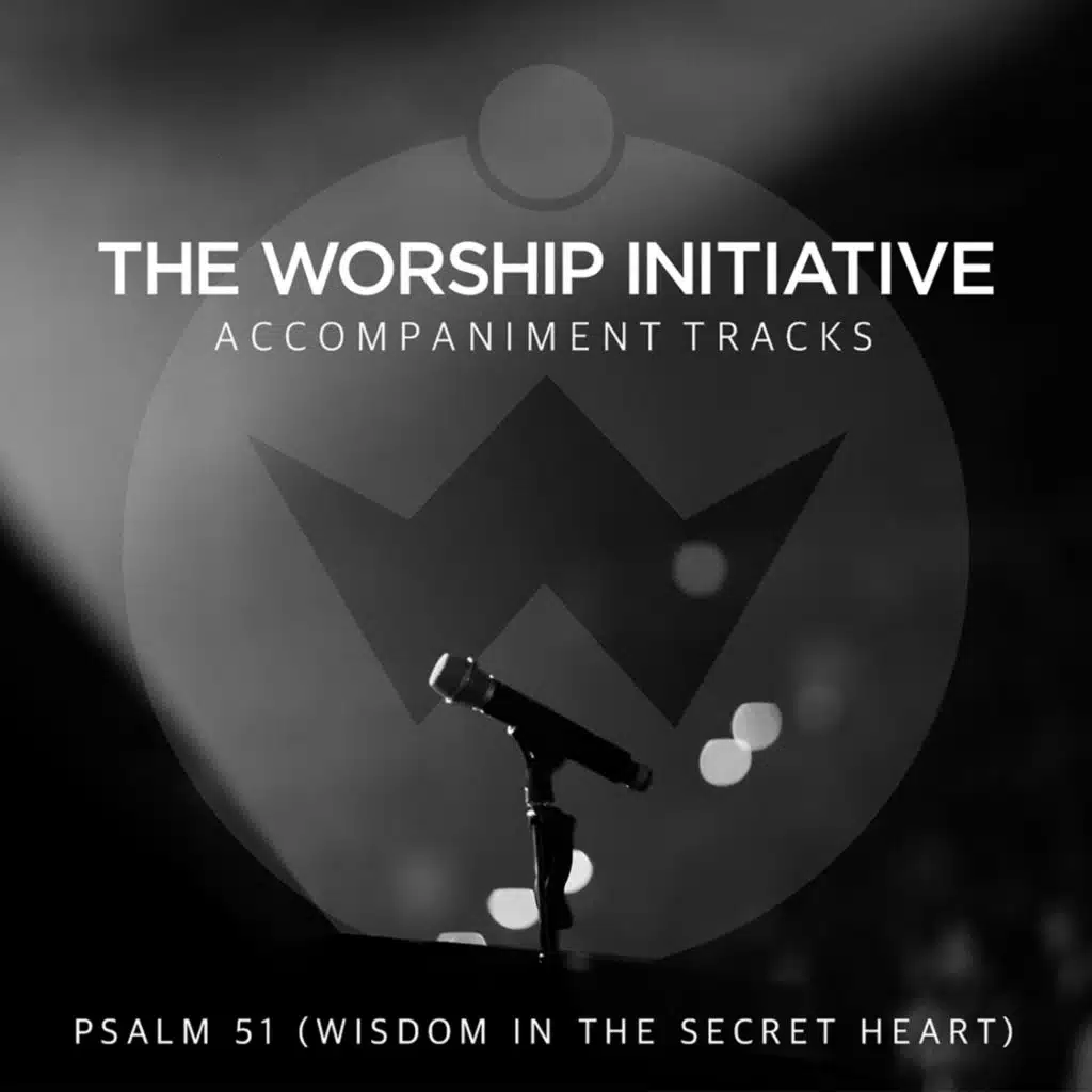 Psalm 51 (Wisdom in the Secret Heart) [The Worship Initiative Accompaniment]