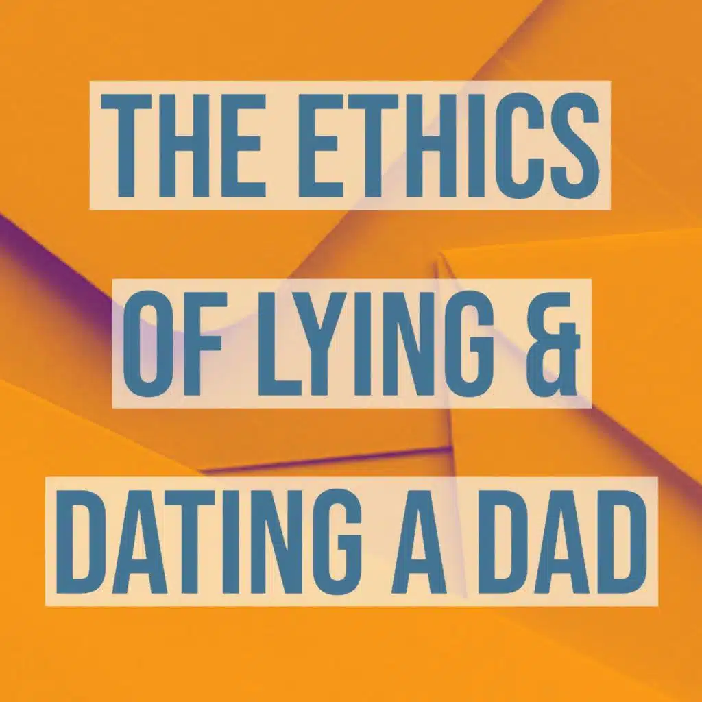 The Ethics of Lying & Dating a Dad