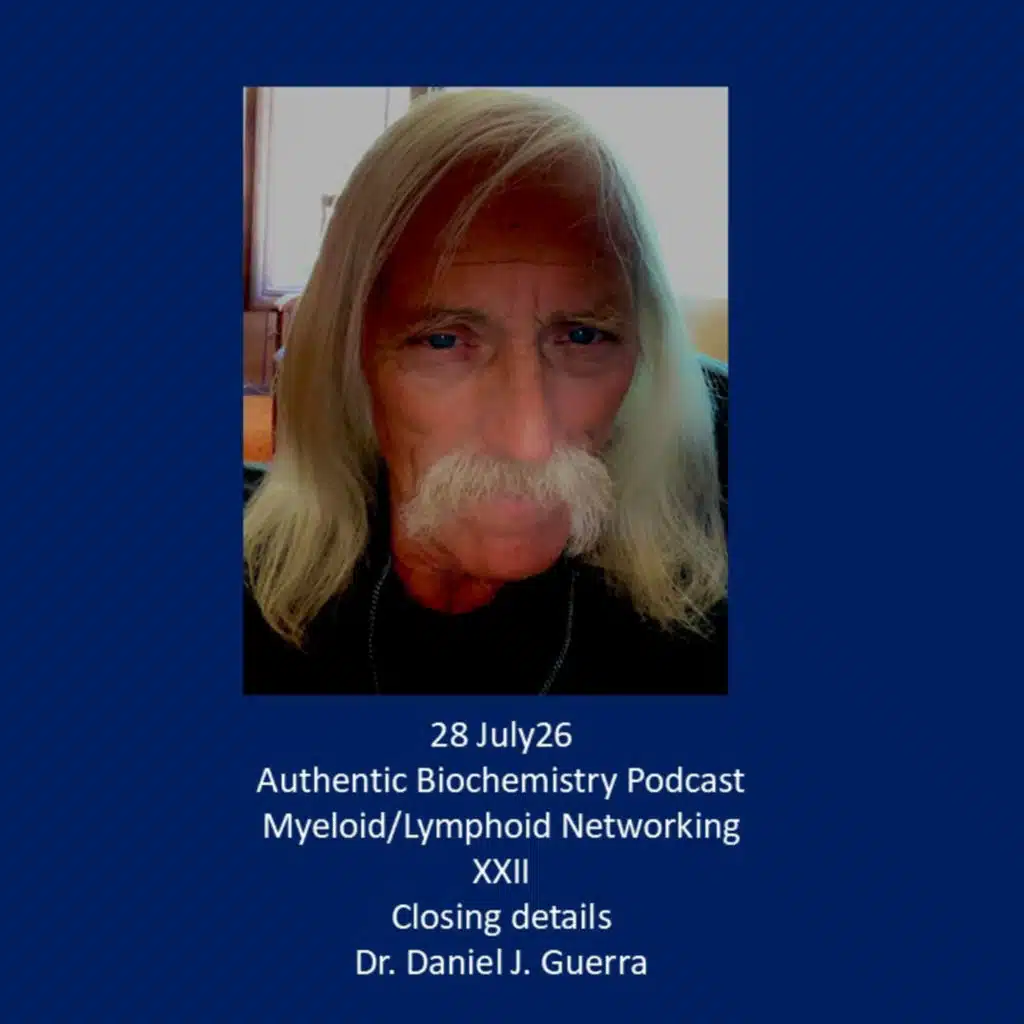 28 July26 Authentic Biochemistry Podcast Myeloid/Lymphoid Networking XXII Closing details Dr. Daniel J. Guerra