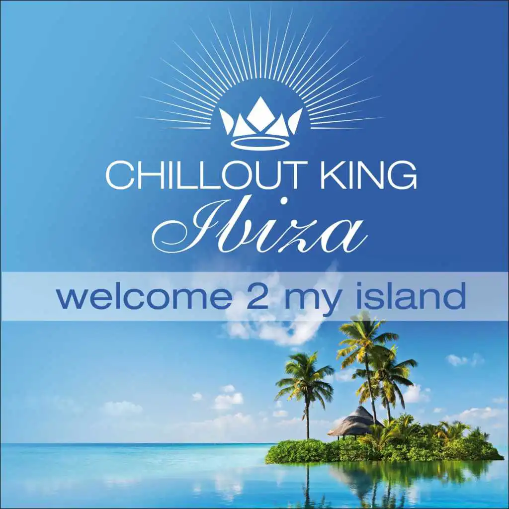 Chillout King Ibiza – Welcome 2 My Island