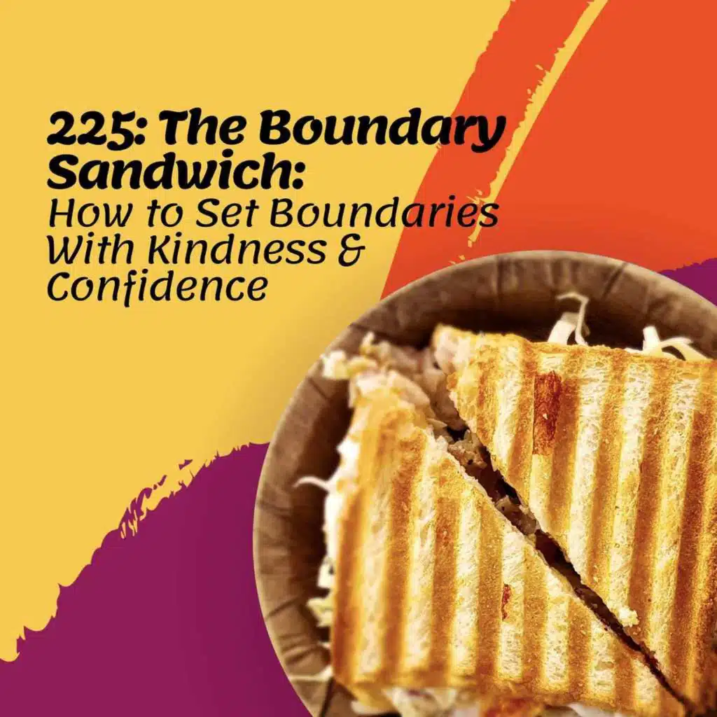 225: The Boundary Sandwich: How to Set Boundaries With Kindness and Confidence