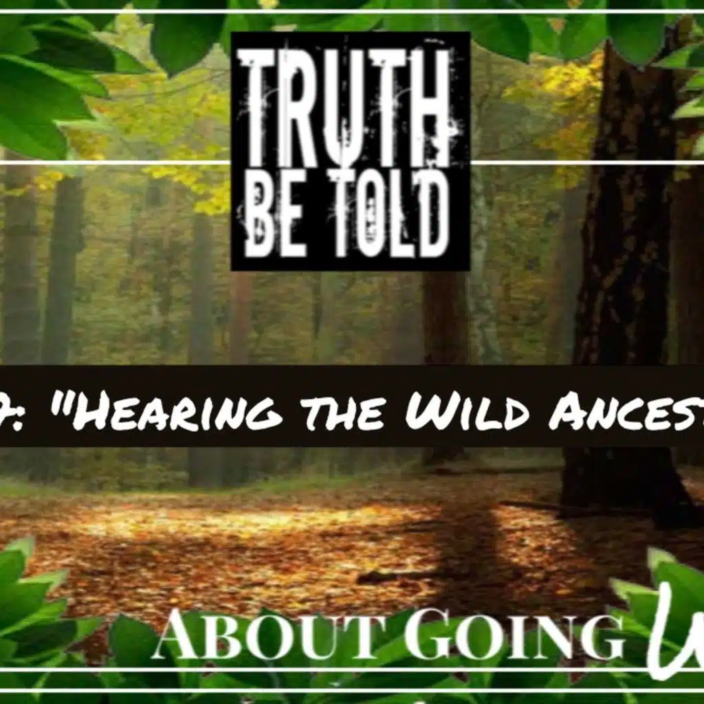 Truth Be Told Going Wild - Ep. 57: "Hearing the Wild Ancestors"