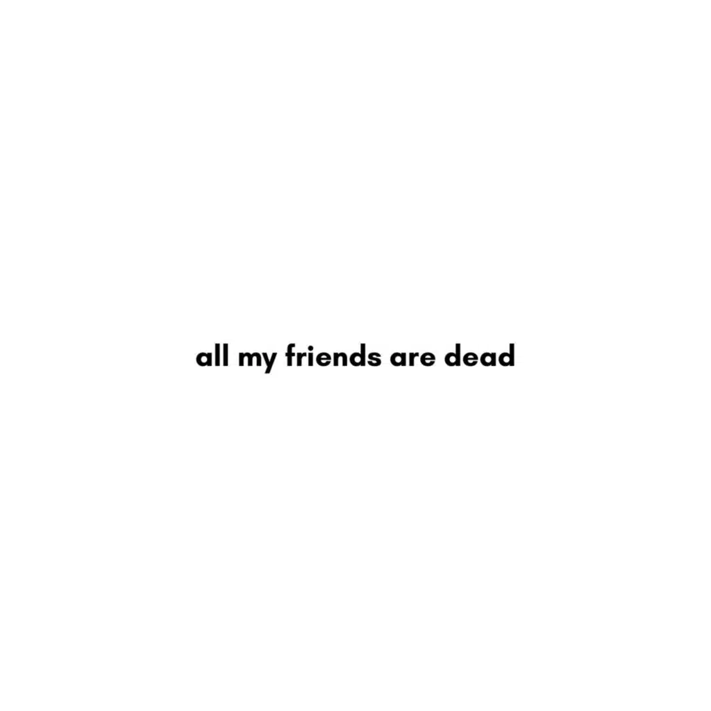 all my friends are dead