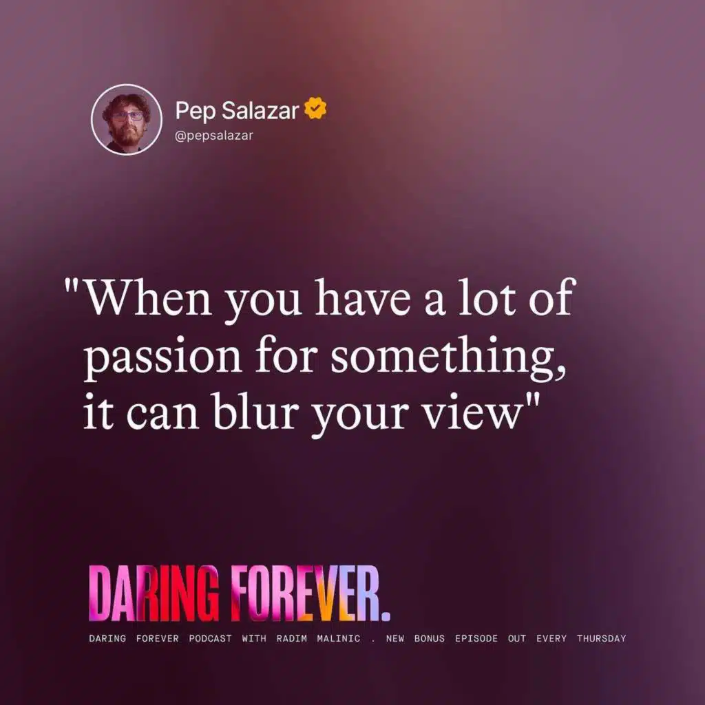 "When you have a lot of passion for something, it can blur your view." (Pep Salazar bonus episode)