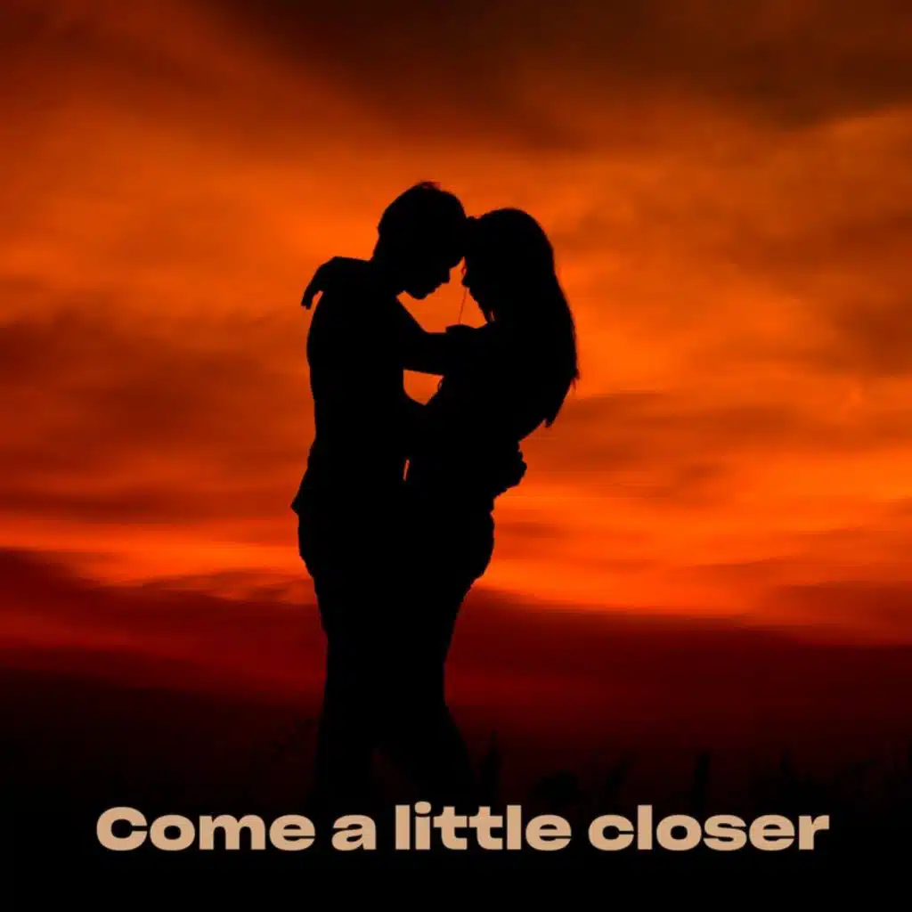 Come a little closer