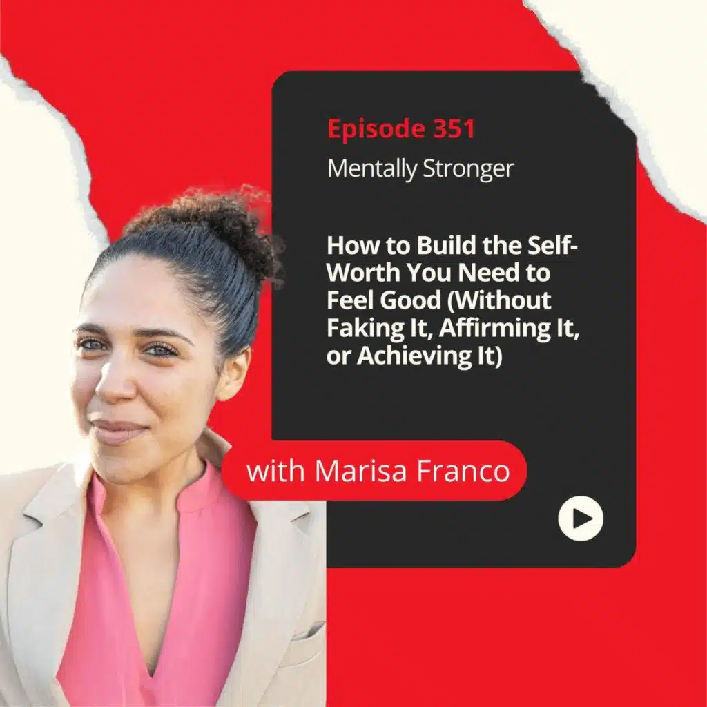 351 — How to Build the Self-Worth You Need to Feel Good Enough (Without Faking It, Affirming It, or Achieving It) With Dr. Marisa Franco