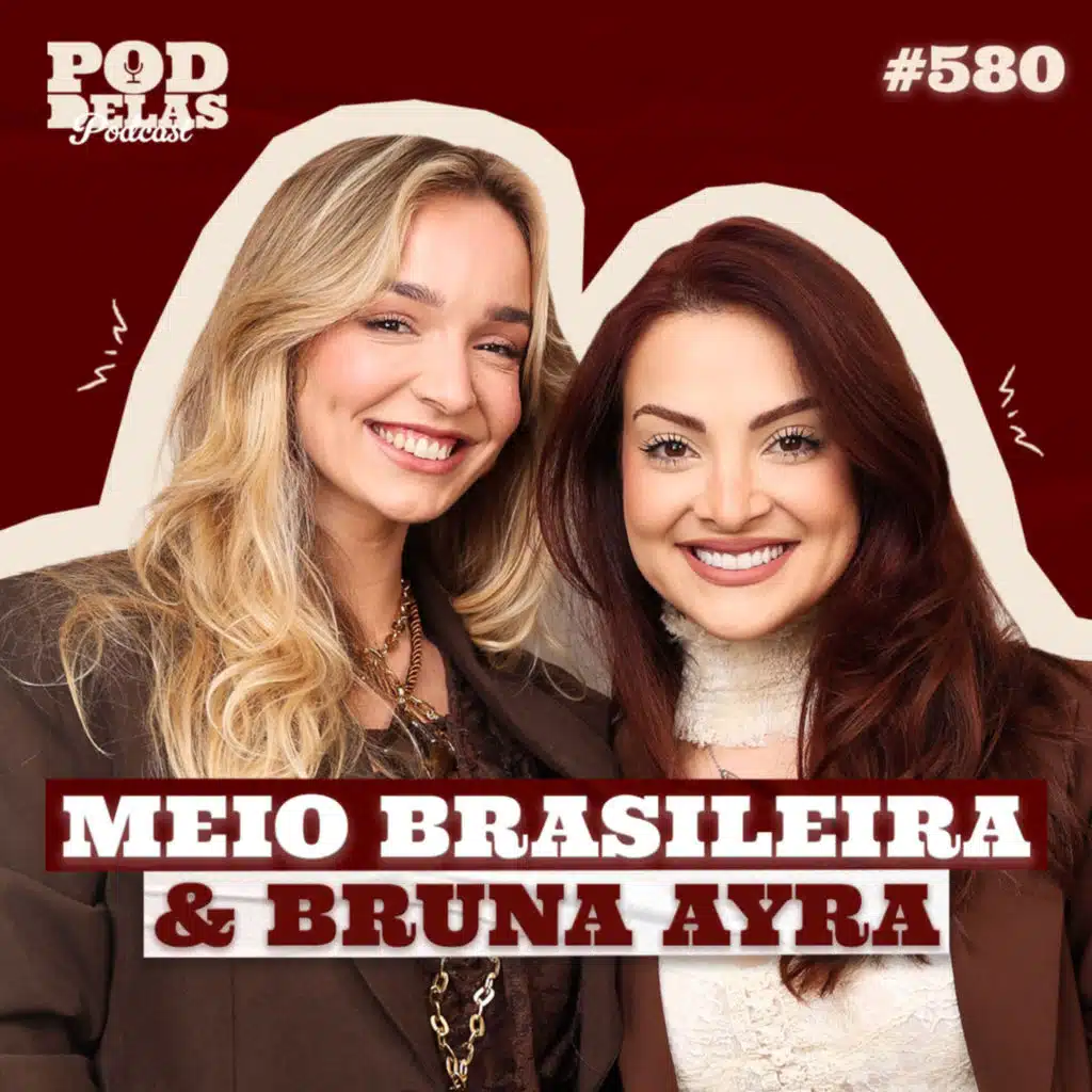 MEIO BRASILEIRA E BRUNA AYRA - PODDELAS PODCAST #580