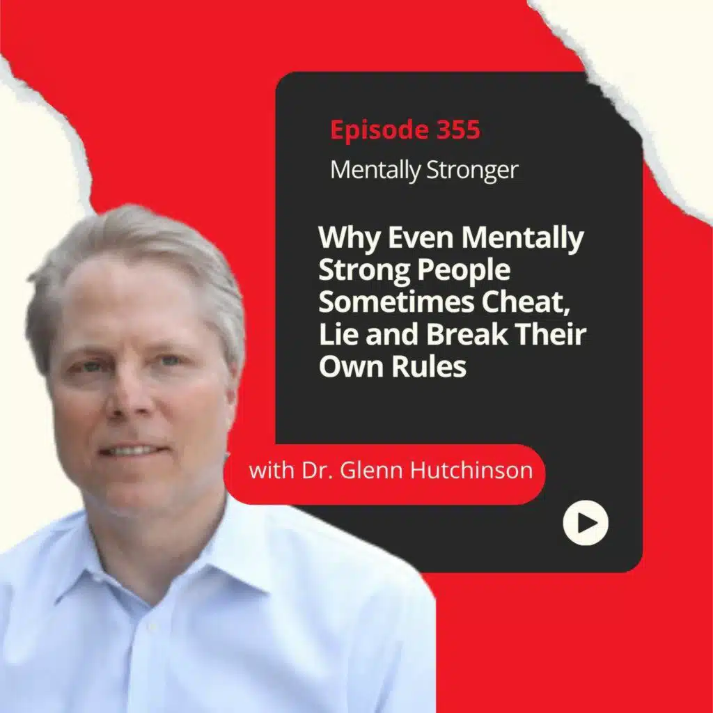 355 — Why Even Mentally Strong People Sometimes Cheat, Lie and Break Their Own Rules with Dr. Glenn Hutchinson