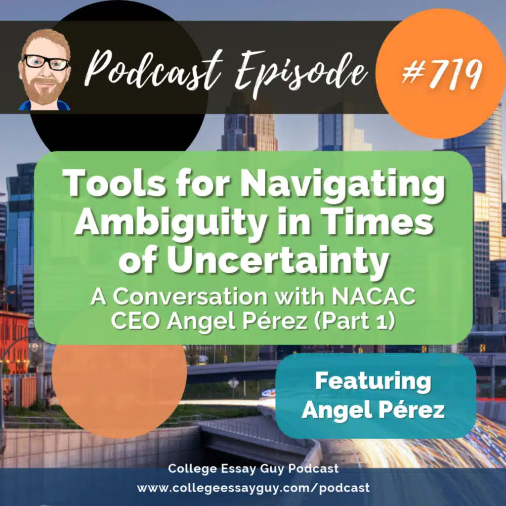 719: Tools for Navigating Ambiguity in Times of Uncertainty: A Conversation with NACAC CEO Angel Pérez (Part 1)
