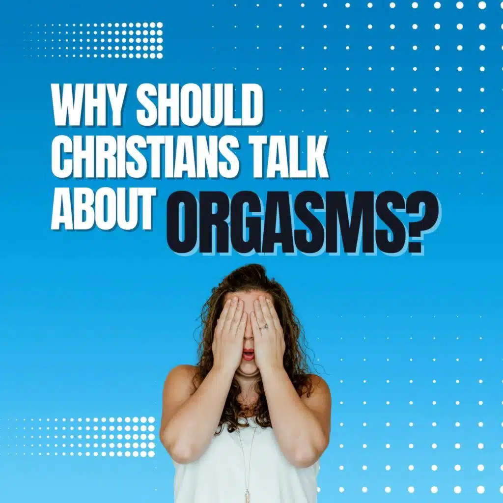 308: Why Should Christians Talk About Orgasms?