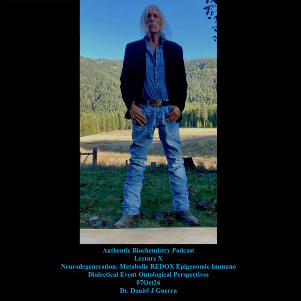 Authentic Biochemistry Podcast Lecture X Neurodegeneration: Metabolic REDOX Epigenomic Immuno Dialectical Event Ontological Perspectives 07Oct26 Dr. Daniel J Guerra