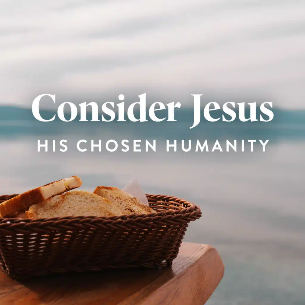 Consider Jesus’ Chosen Humanity (E2)