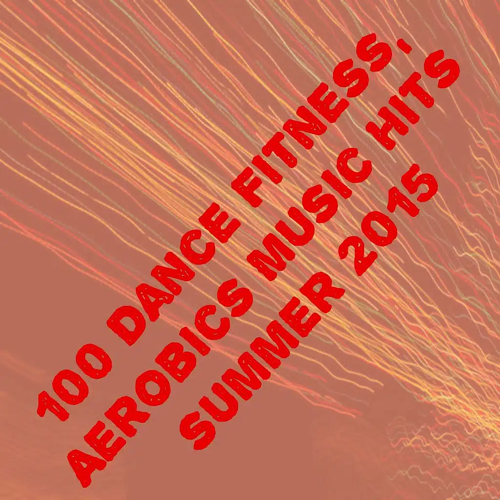 100 Dance Fitness, Aerobics Music Hits Summer 2015 (The Best Dance Song for Your Workout)