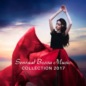 Sensual Bossa Music Collection 2017: Relaxing Instumental Music, Sexy Smooth Sax, Soft Guitar & Piano, Stress Relief, Tranquility Paradise Atmosphere