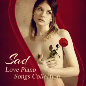 Sad Love Piano Songs Collection: The Best Romantic Instrumental Music for Relaxing, Emotional Relief, Songs to Make You Cry, Melancholy Moods & Touching Atmosphere for Lovers with Broken Heart