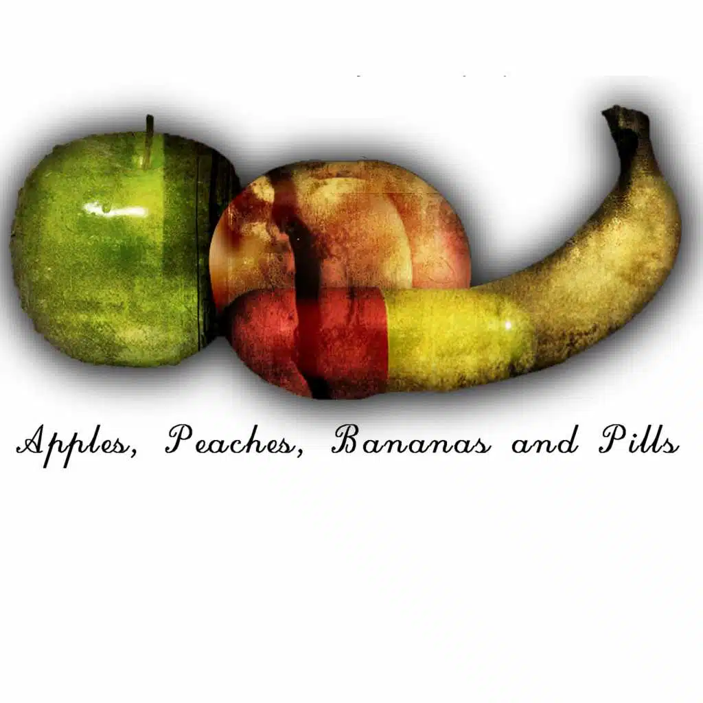 Apples, Peaches, Bananas and Pills