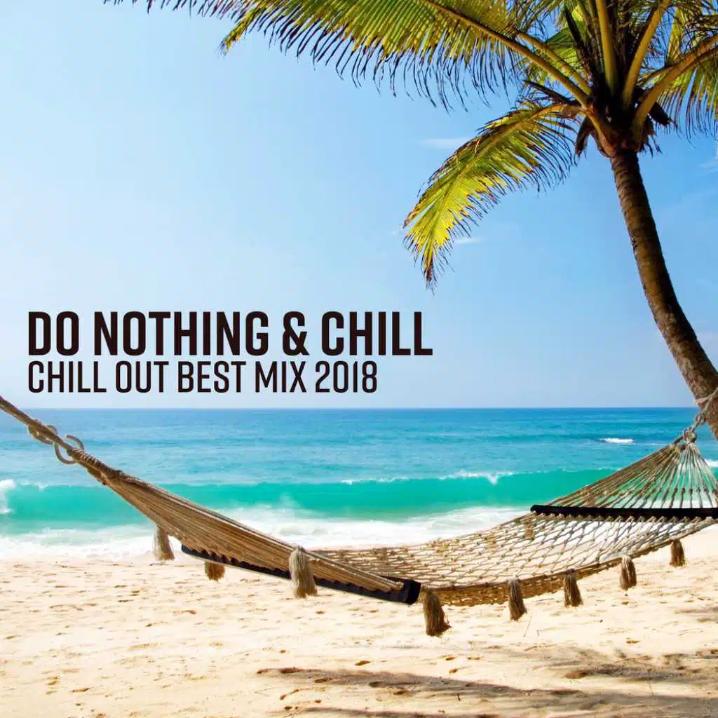 Do Nothing & Chill - Chill Out Best Mix 2018, Summer Relaxation, Beach Chillout Lounge, Ibiza Chill Session