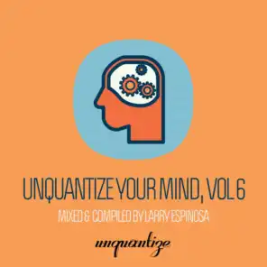 Unquantize Your Mind Vol. 6 - Compiled & Mixed by Larry Espinosa
