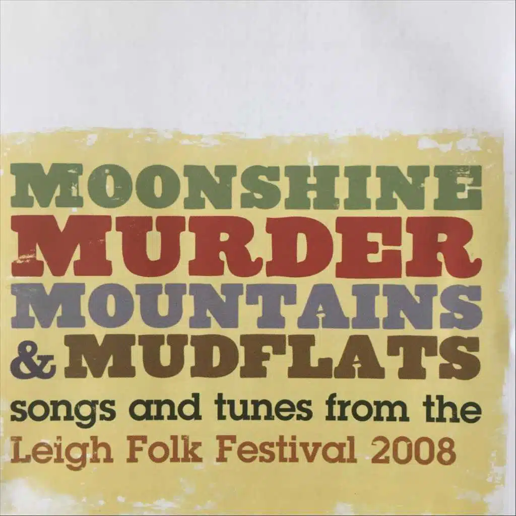 Moonshine, Murder, Mountains & Mudflats: Songs and Tunes from the Leigh Folk Festival 2008