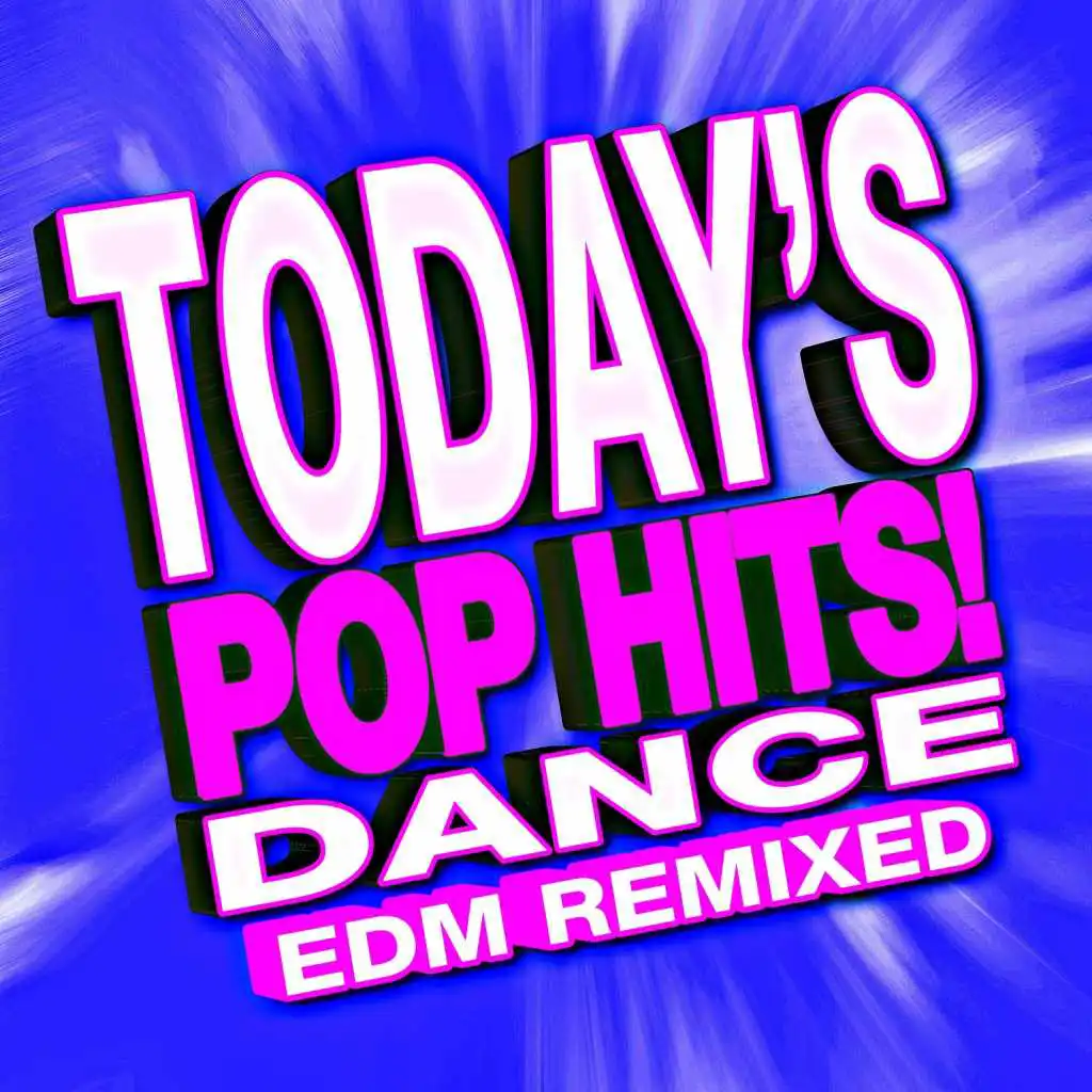 Today's Pop Hits! Dance EDM Remixed