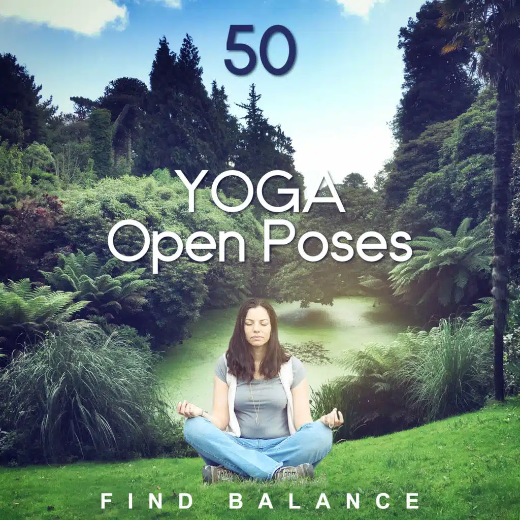 50 Yoga Open Poses: Find Balance – Calm Sounds of Water, Background for Meditation, Relaxation, Practice, Chakras Opening, Energy & Focus