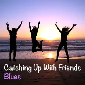 Catching Up With Friends. Blues
