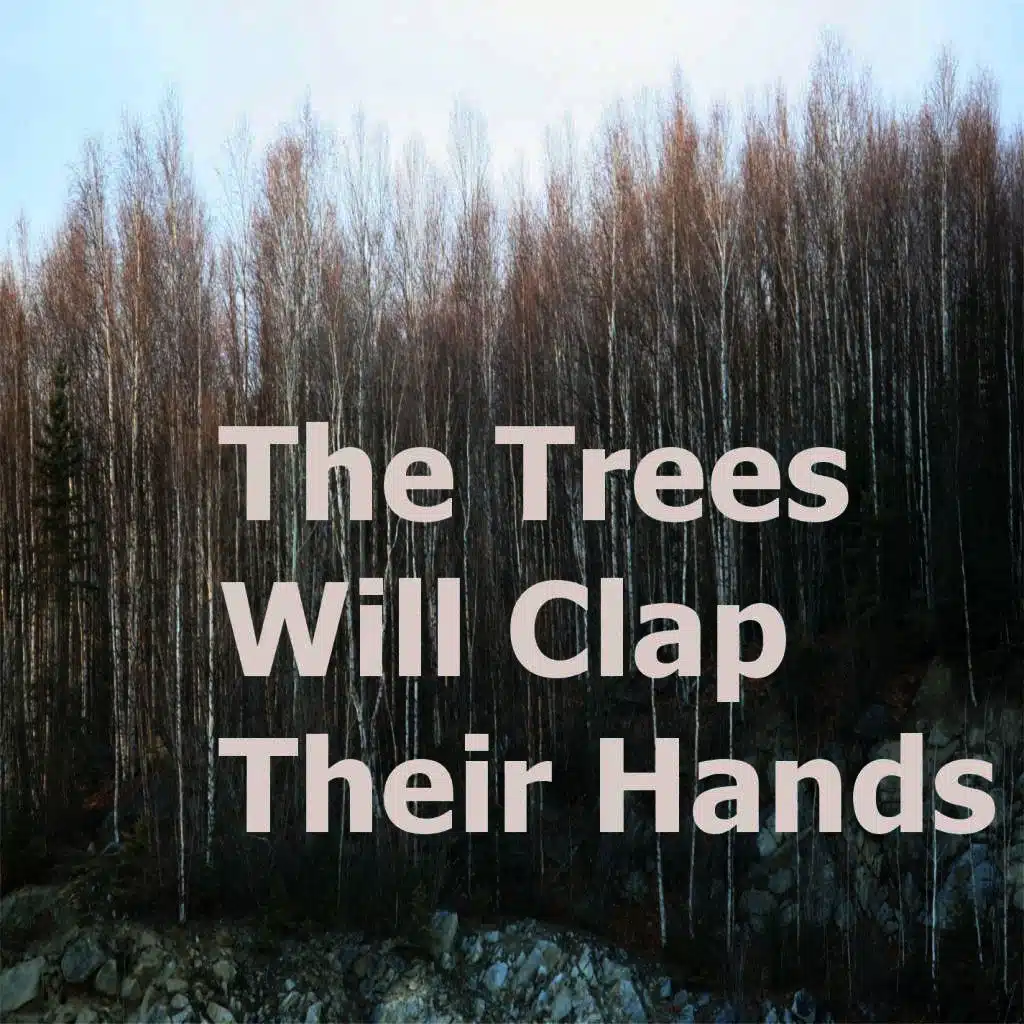 The Trees Will Clap Their Hands
