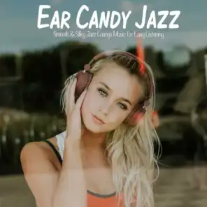 Ear Candy Jazz (Smooth & Silky Jazz Lounge Music for Easy Listening)